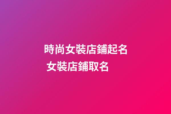 時尚女裝店鋪起名 女裝店鋪取名-第1張-店鋪起名-玄機派